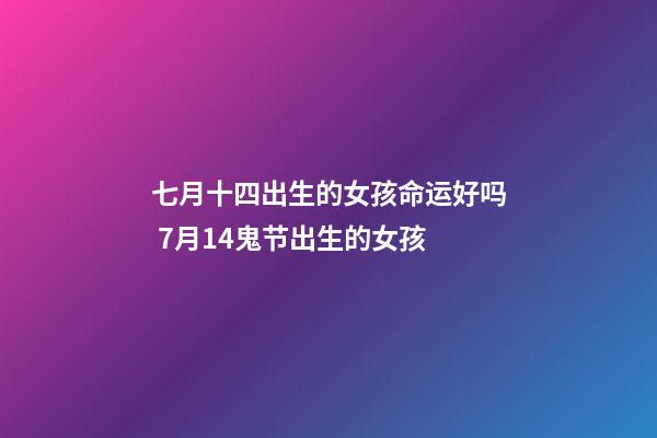 七月十四出生的女孩命运好吗 7月14鬼节出生的女孩-第1张-观点-玄机派